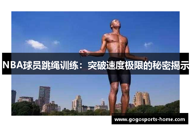 NBA球员跳绳训练：突破速度极限的秘密揭示