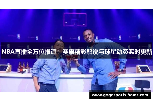 NBA直播全方位报道：赛事精彩解说与球星动态实时更新