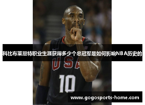 科比布莱恩特职业生涯获得多少个总冠军是如何影响NBA历史的