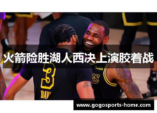 火箭险胜湖人西决上演胶着战